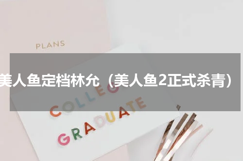 美人鱼定档林允（美人鱼2正式杀青）