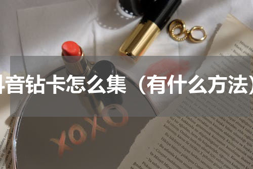 抖音钻卡怎么集（有什么方法）