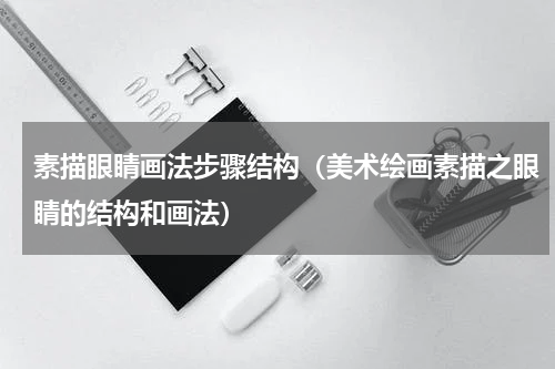 素描眼睛画法步骤结构（美术绘画素描之眼睛的结构和画法）