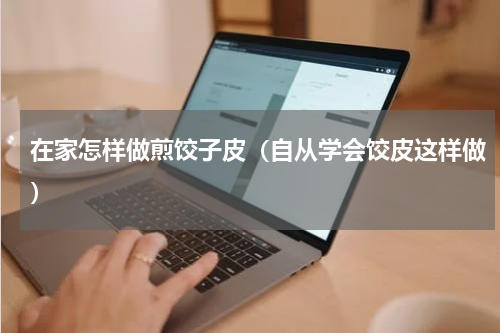 在家怎样做煎饺子皮（自从学会饺皮这样做）