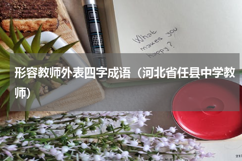形容教师外表四字成语（河北省任县中学教师）