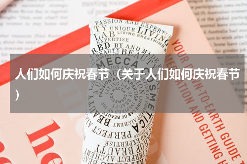 人们如何庆祝春节（关于人们如何庆祝春节）