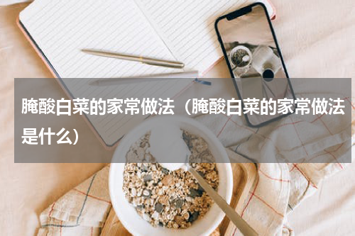 腌酸白菜的家常做法（腌酸白菜的家常做法是什么）