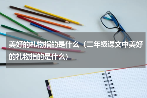 美好的礼物指的是什么（二年级课文中美好的礼物指的是什么）