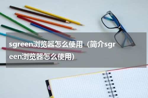 sgreen浏览器怎么使用（简介sgreen浏览器怎么使用）