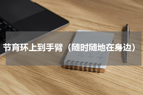 节育环上到手臂（随时随地在身边）