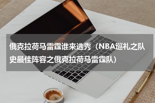 俄克拉荷马雷霆谁来选秀（NBA巡礼之队史最佳阵容之俄克拉荷马雷霆队）