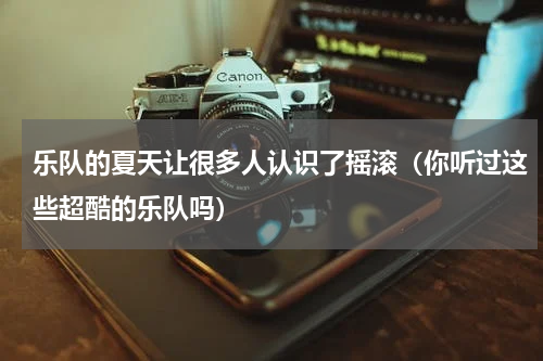 乐队的夏天让很多人认识了摇滚（你听过这些超酷的乐队吗）