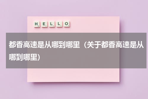 都香高速是从哪到哪里（关于都香高速是从哪到哪里）