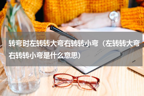转弯时左转转大弯右转转小弯（左转转大弯右转转小弯是什么意思）