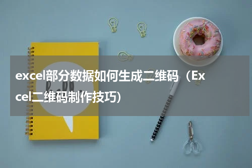 excel部分数据如何生成二维码（Excel二维码制作技巧）