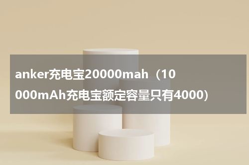 anker充电宝20000mah（10000mAh充电宝额定容量只有4000）