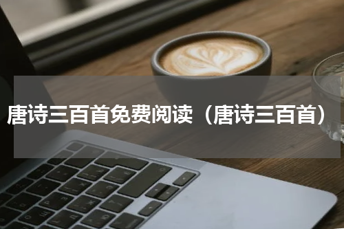 唐诗三百首免费阅读（唐诗三百首）