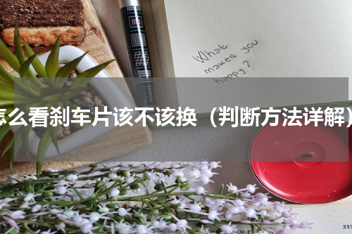 怎么看刹车片该不该换（判断方法详解）
