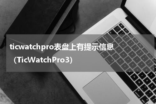 ticwatchpro表盘上有提示信息（TicWatchPro3）