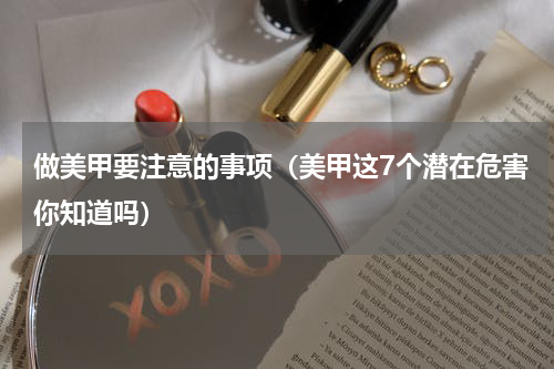 做美甲要注意的事项（美甲这7个潜在危害你知道吗）