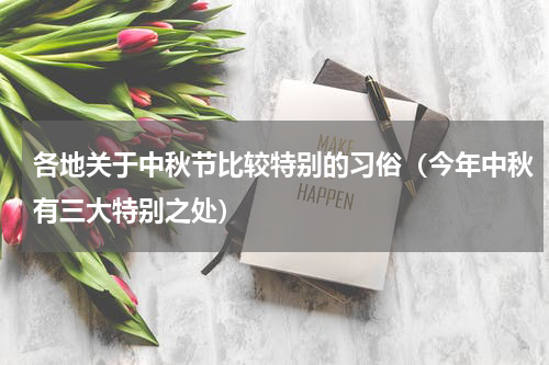 各地关于中秋节比较特别的习俗（今年中秋有三大特别之处）