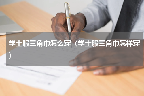 学士服三角巾怎么穿（学士服三角巾怎样穿）