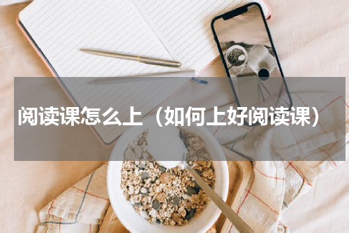 阅读课怎么上（如何上好阅读课）