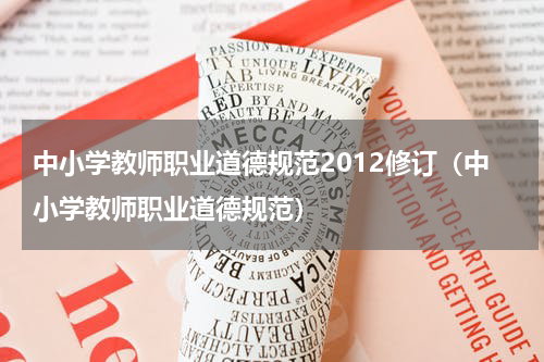 中小学教师职业道德规范2012修订（中小学教师职业道德规范）