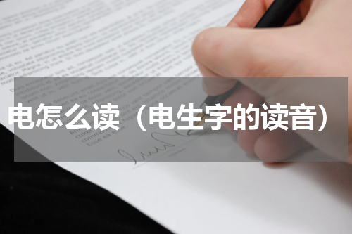 电怎么读（电生字的读音）