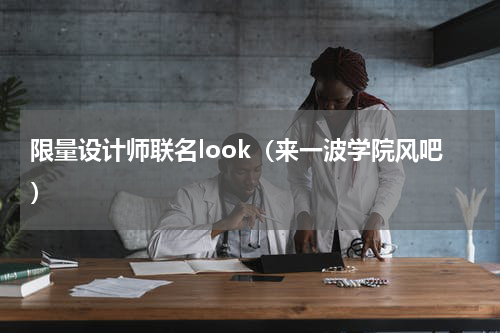 限量设计师联名look（来一波学院风吧）