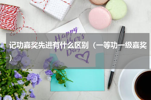 记功嘉奖先进有什么区别（一等功一级嘉奖）