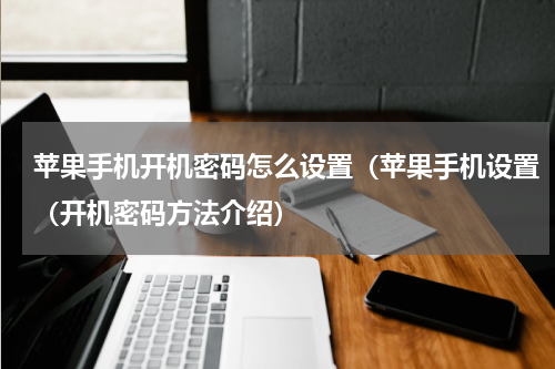 苹果手机开机密码怎么设置（苹果手机设置（开机密码方法介绍）