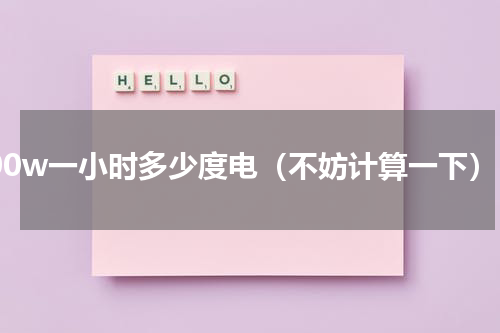 100w一小时多少度电（不妨计算一下）
