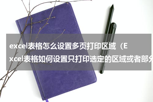 excel表格怎么设置多页打印区域（Excel表格如何设置只打印选定的区域或者部分内容）