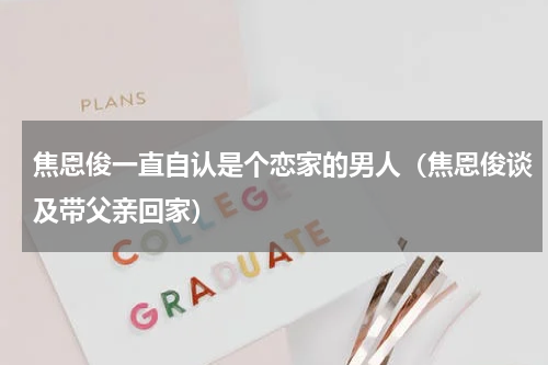 焦恩俊一直自认是个恋家的男人（焦恩俊谈及带父亲回家）