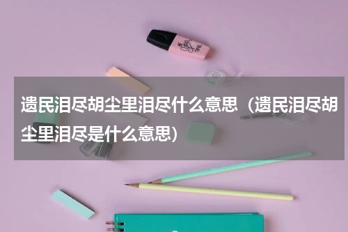 遗民泪尽胡尘里泪尽什么意思（遗民泪尽胡尘里泪尽是什么意思）