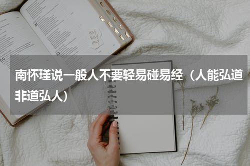 南怀瑾说一般人不要轻易碰易经（人能弘道非道弘人）