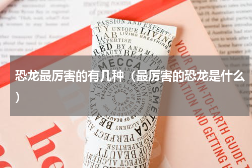 恐龙最厉害的有几种（最厉害的恐龙是什么）