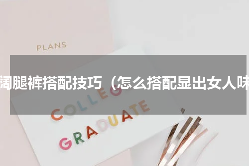 女阔腿裤搭配技巧（怎么搭配显出女人味）