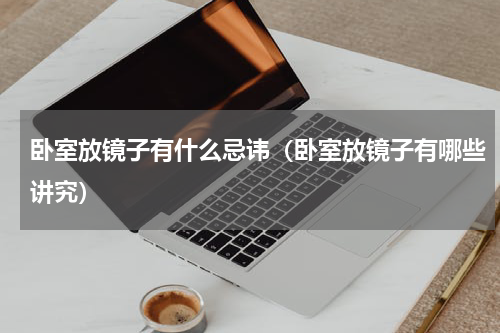 卧室放镜子有什么忌讳（卧室放镜子有哪些讲究）