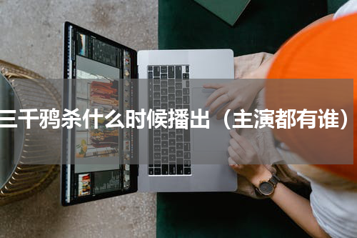 三千鸦杀什么时候播出（主演都有谁）