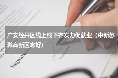 广安经开区线上线下齐发力促就业（中新苏滁高新区念好）