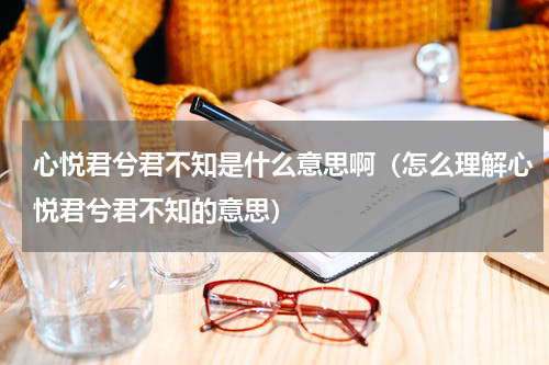 心悦君兮君不知是什么意思啊（怎么理解心悦君兮君不知的意思）