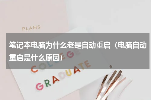 笔记本电脑为什么老是自动重启（电脑自动重启是什么原因）