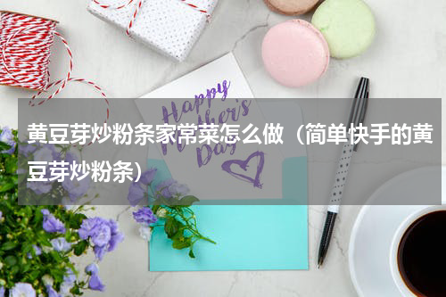 黄豆芽炒粉条家常菜怎么做（简单快手的黄豆芽炒粉条）