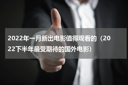 2022年一月新出电影值得观看的（2022下半年最受期待的国外电影）
