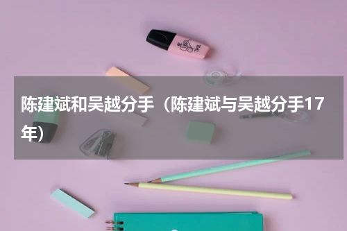 陈建斌和吴越分手（陈建斌与吴越分手17年）