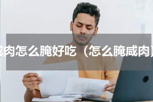 咸肉怎么腌好吃（怎么腌咸肉）
