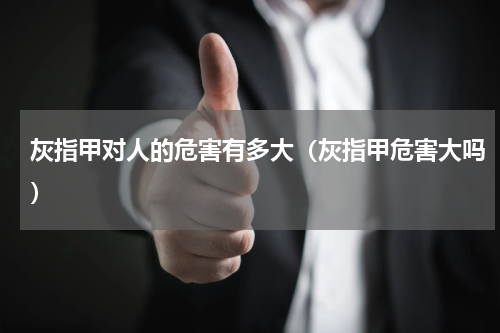 灰指甲对人的危害有多大（灰指甲危害大吗）