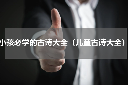 小孩必学的古诗大全（儿童古诗大全）