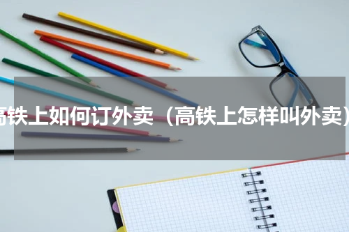 高铁上如何订外卖（高铁上怎样叫外卖）