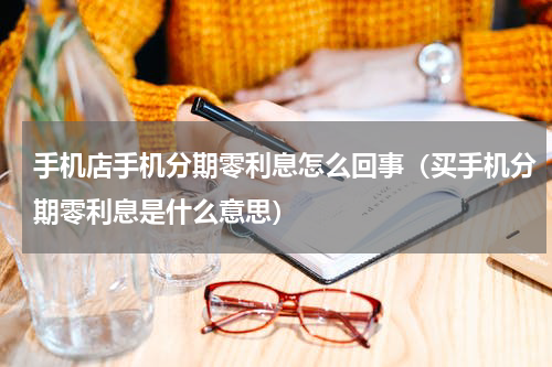 手机店手机分期零利息怎么回事（买手机分期零利息是什么意思）