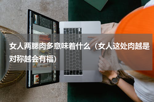 女人两腮肉多意味着什么（女人这处肉越是对称越会有福）