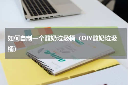 如何自制一个酸奶垃圾桶（DIY酸奶垃圾桶）